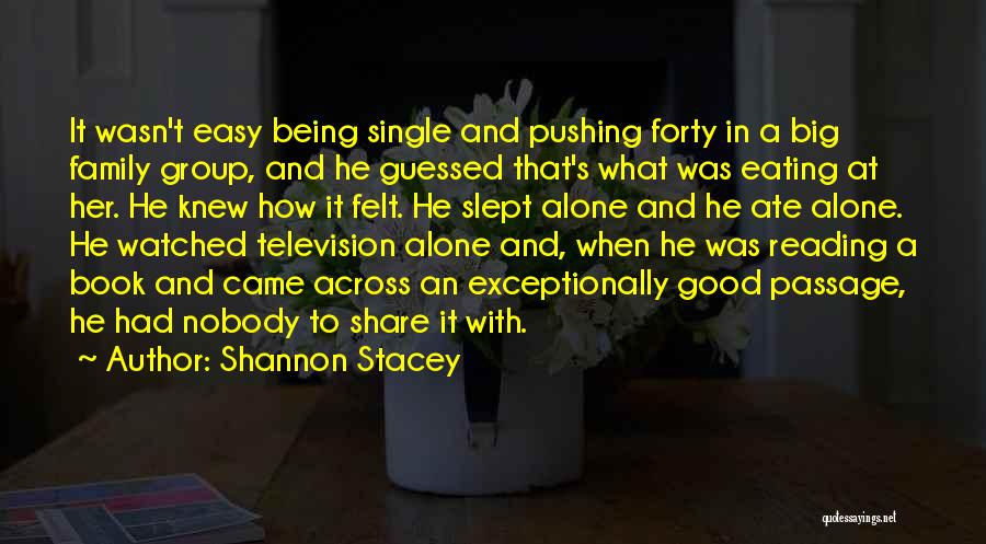 Shannon Stacey Quotes: It Wasn't Easy Being Single And Pushing Forty In A Big Family Group, And He Guessed That's What Was Eating