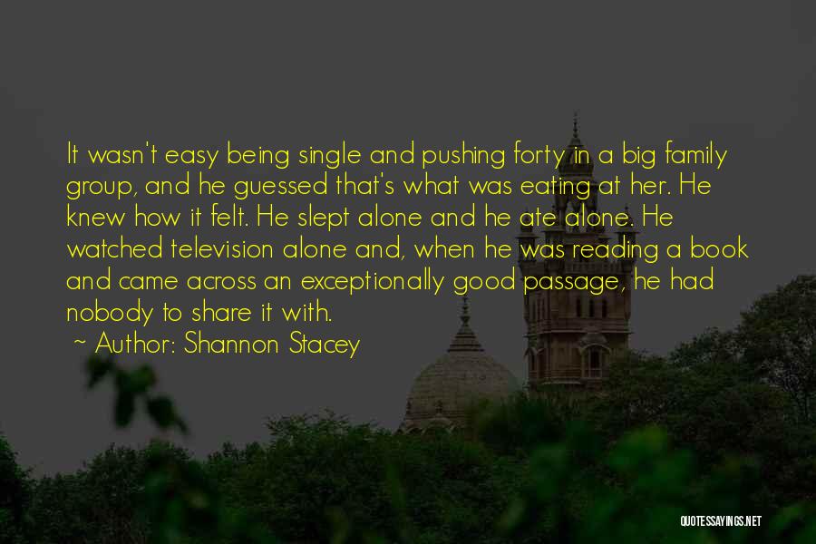 Shannon Stacey Quotes: It Wasn't Easy Being Single And Pushing Forty In A Big Family Group, And He Guessed That's What Was Eating