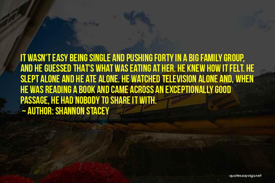 Shannon Stacey Quotes: It Wasn't Easy Being Single And Pushing Forty In A Big Family Group, And He Guessed That's What Was Eating