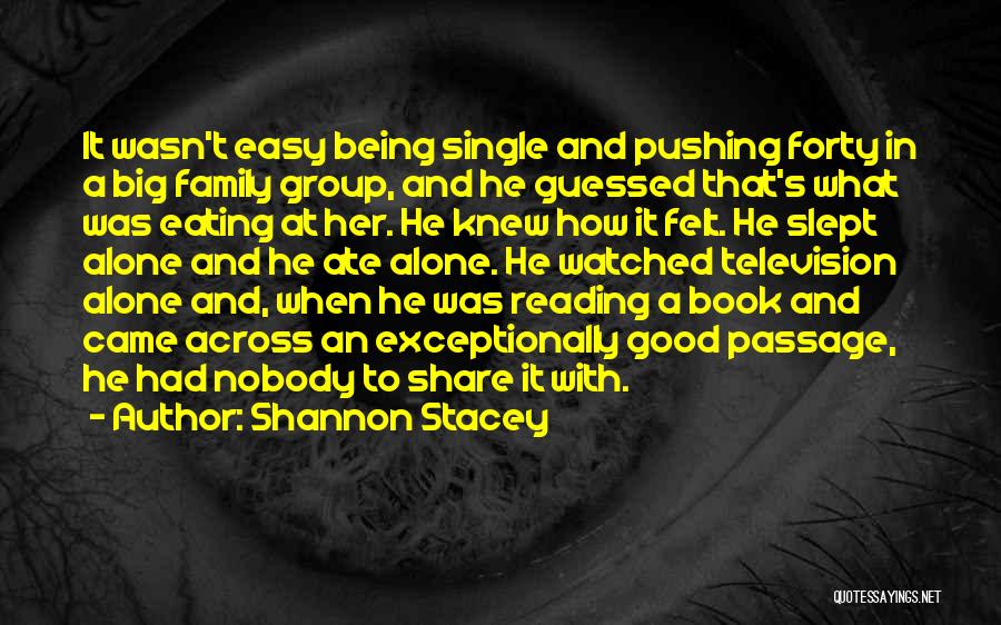 Shannon Stacey Quotes: It Wasn't Easy Being Single And Pushing Forty In A Big Family Group, And He Guessed That's What Was Eating