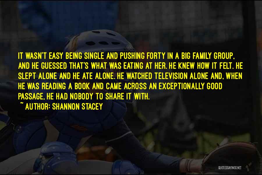 Shannon Stacey Quotes: It Wasn't Easy Being Single And Pushing Forty In A Big Family Group, And He Guessed That's What Was Eating