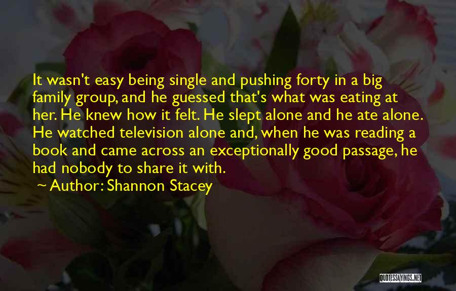 Shannon Stacey Quotes: It Wasn't Easy Being Single And Pushing Forty In A Big Family Group, And He Guessed That's What Was Eating