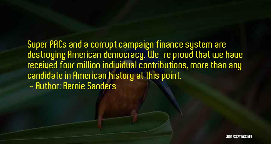 Bernie Sanders Quotes: Super Pacs And A Corrupt Campaign Finance System Are Destroying American Democracy. We're Proud That We Have Received Four Million