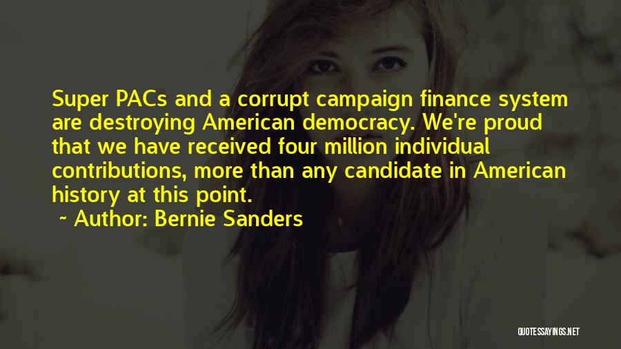 Bernie Sanders Quotes: Super Pacs And A Corrupt Campaign Finance System Are Destroying American Democracy. We're Proud That We Have Received Four Million