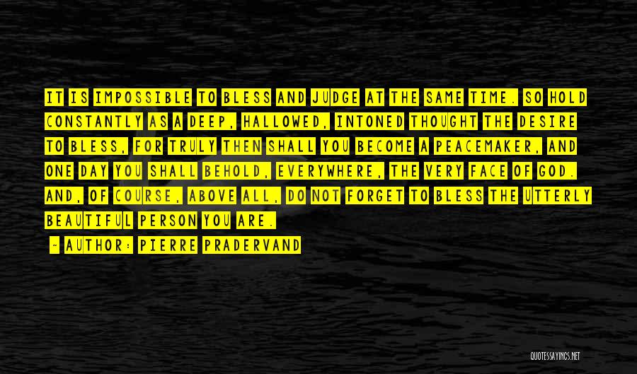 Pierre Pradervand Quotes: It Is Impossible To Bless And Judge At The Same Time. So Hold Constantly As A Deep, Hallowed, Intoned Thought