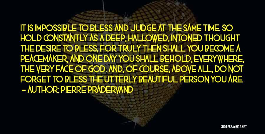 Pierre Pradervand Quotes: It Is Impossible To Bless And Judge At The Same Time. So Hold Constantly As A Deep, Hallowed, Intoned Thought