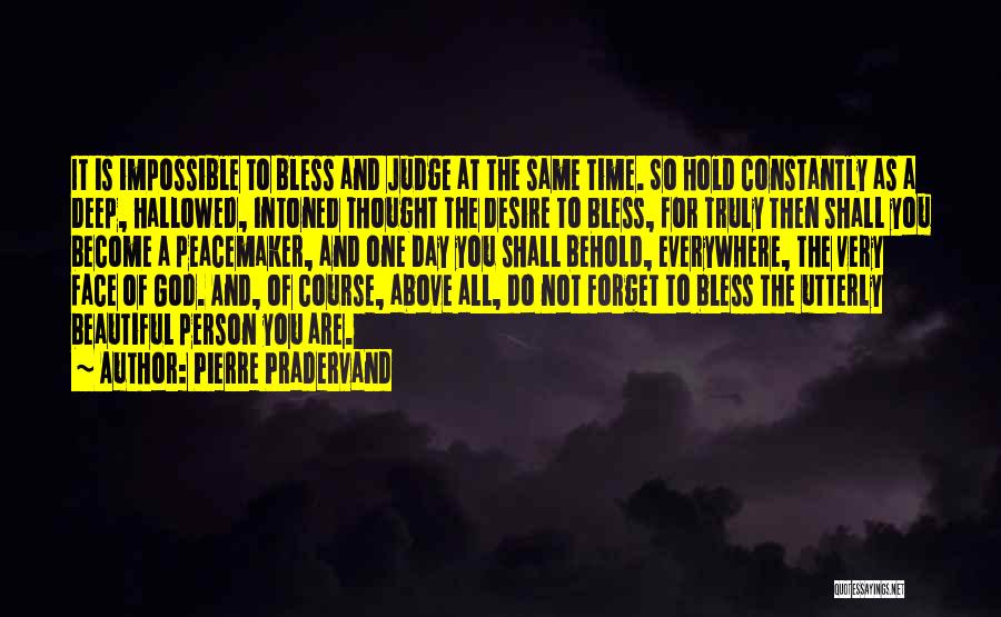 Pierre Pradervand Quotes: It Is Impossible To Bless And Judge At The Same Time. So Hold Constantly As A Deep, Hallowed, Intoned Thought
