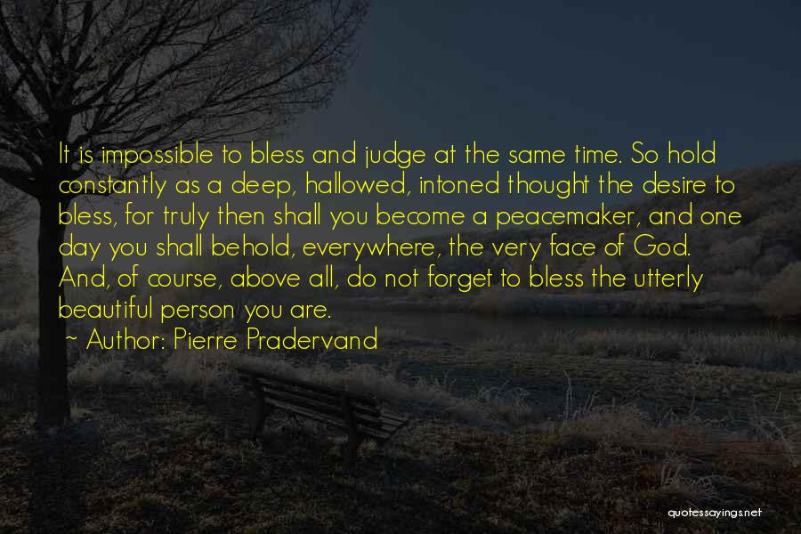 Pierre Pradervand Quotes: It Is Impossible To Bless And Judge At The Same Time. So Hold Constantly As A Deep, Hallowed, Intoned Thought