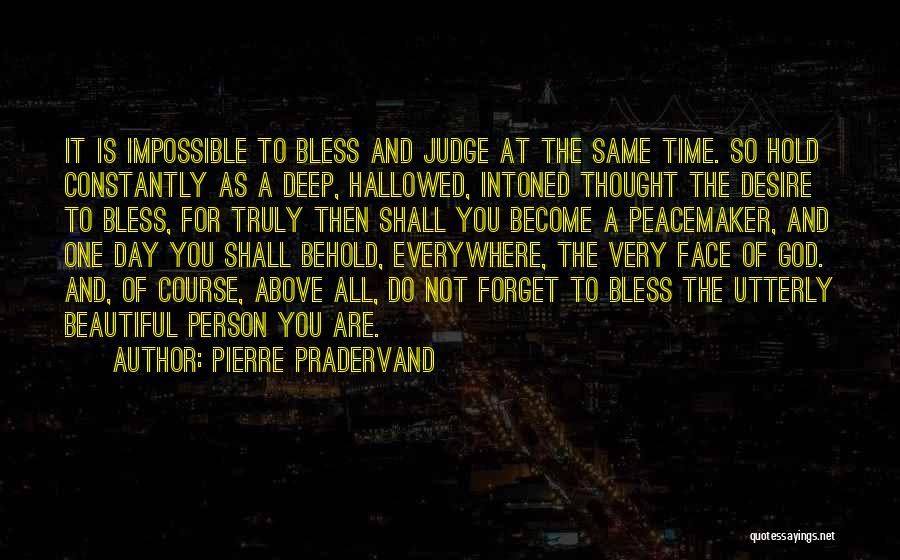 Pierre Pradervand Quotes: It Is Impossible To Bless And Judge At The Same Time. So Hold Constantly As A Deep, Hallowed, Intoned Thought