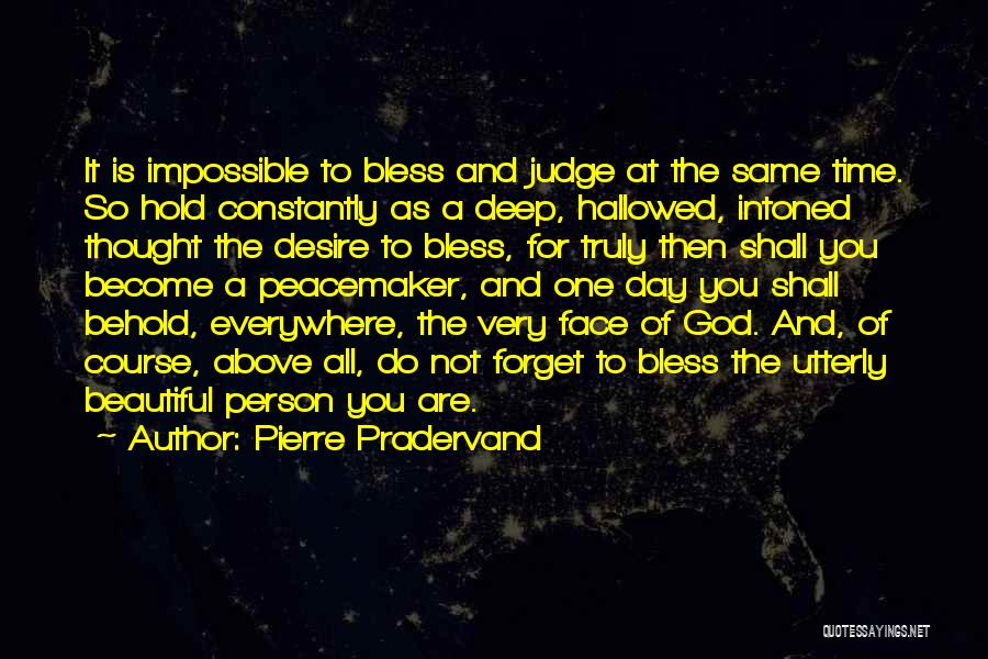 Pierre Pradervand Quotes: It Is Impossible To Bless And Judge At The Same Time. So Hold Constantly As A Deep, Hallowed, Intoned Thought