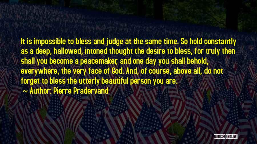 Pierre Pradervand Quotes: It Is Impossible To Bless And Judge At The Same Time. So Hold Constantly As A Deep, Hallowed, Intoned Thought