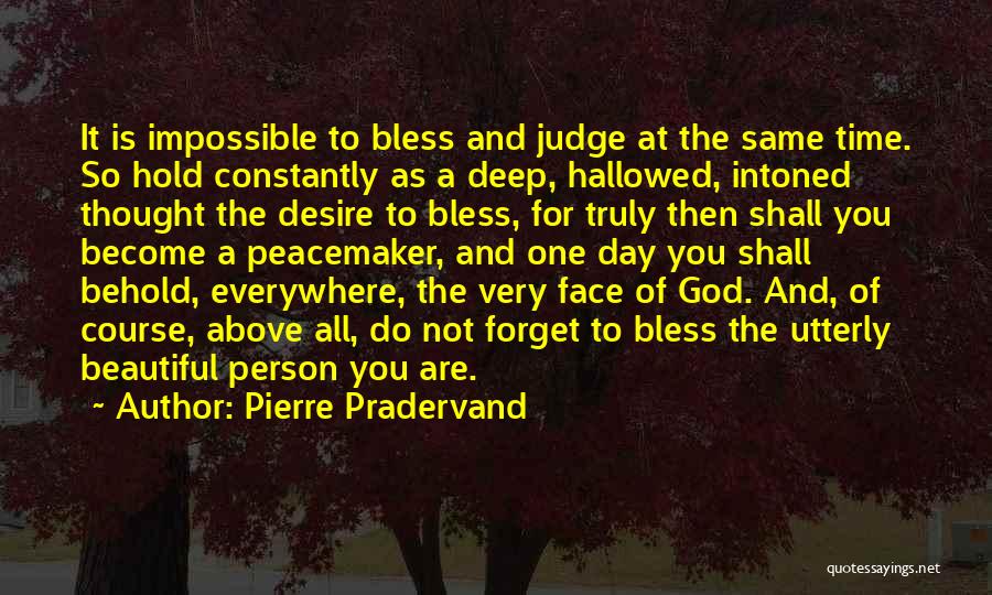 Pierre Pradervand Quotes: It Is Impossible To Bless And Judge At The Same Time. So Hold Constantly As A Deep, Hallowed, Intoned Thought