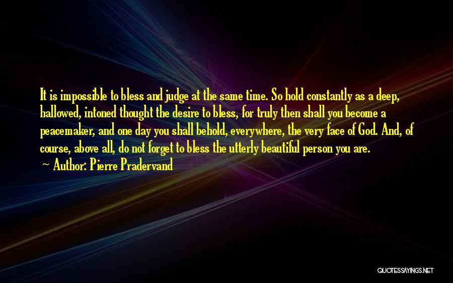 Pierre Pradervand Quotes: It Is Impossible To Bless And Judge At The Same Time. So Hold Constantly As A Deep, Hallowed, Intoned Thought