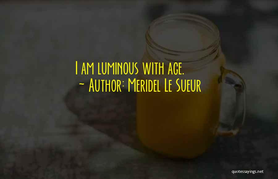 Meridel Le Sueur Quotes: I Am Luminous With Age.