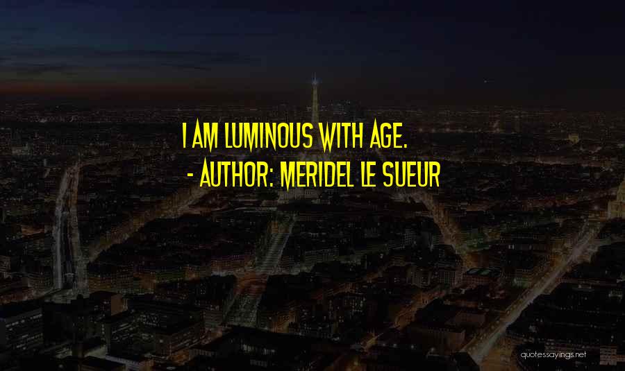 Meridel Le Sueur Quotes: I Am Luminous With Age.