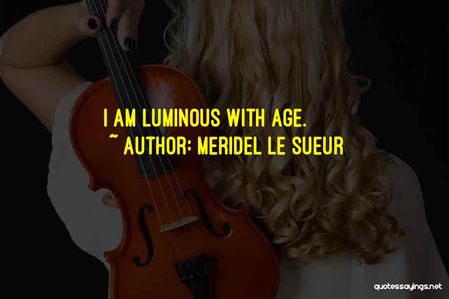 Meridel Le Sueur Quotes: I Am Luminous With Age.