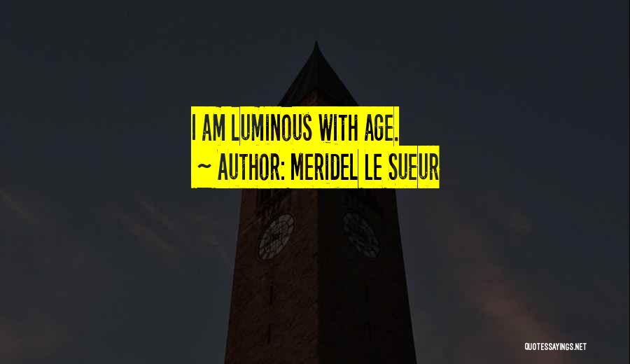 Meridel Le Sueur Quotes: I Am Luminous With Age.