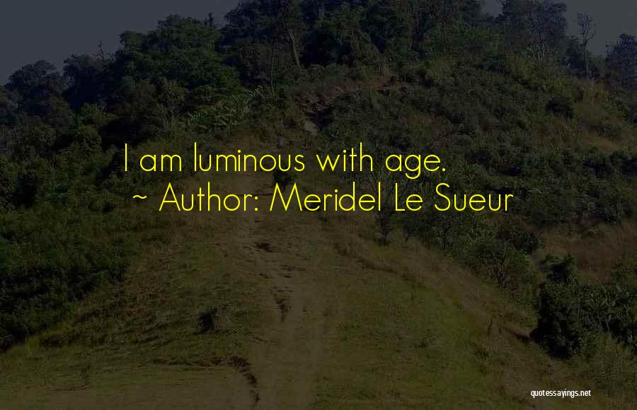 Meridel Le Sueur Quotes: I Am Luminous With Age.