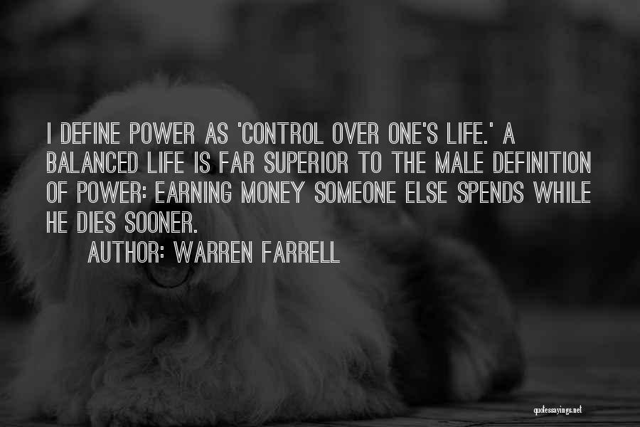 Warren Farrell Quotes: I Define Power As 'control Over One's Life.' A Balanced Life Is Far Superior To The Male Definition Of Power: