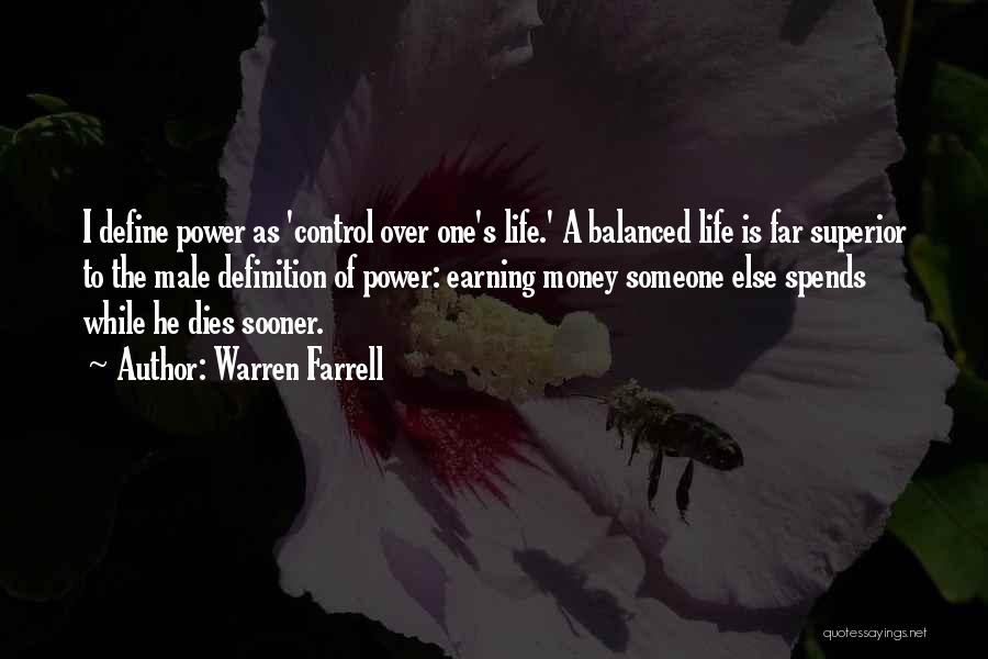 Warren Farrell Quotes: I Define Power As 'control Over One's Life.' A Balanced Life Is Far Superior To The Male Definition Of Power: