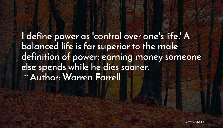 Warren Farrell Quotes: I Define Power As 'control Over One's Life.' A Balanced Life Is Far Superior To The Male Definition Of Power: