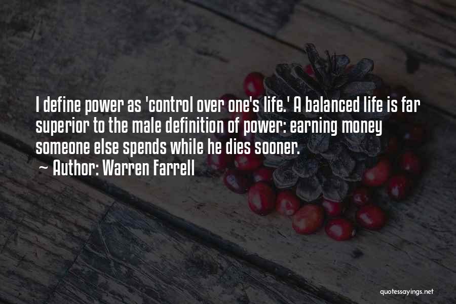 Warren Farrell Quotes: I Define Power As 'control Over One's Life.' A Balanced Life Is Far Superior To The Male Definition Of Power: