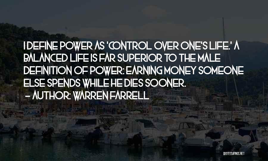 Warren Farrell Quotes: I Define Power As 'control Over One's Life.' A Balanced Life Is Far Superior To The Male Definition Of Power: