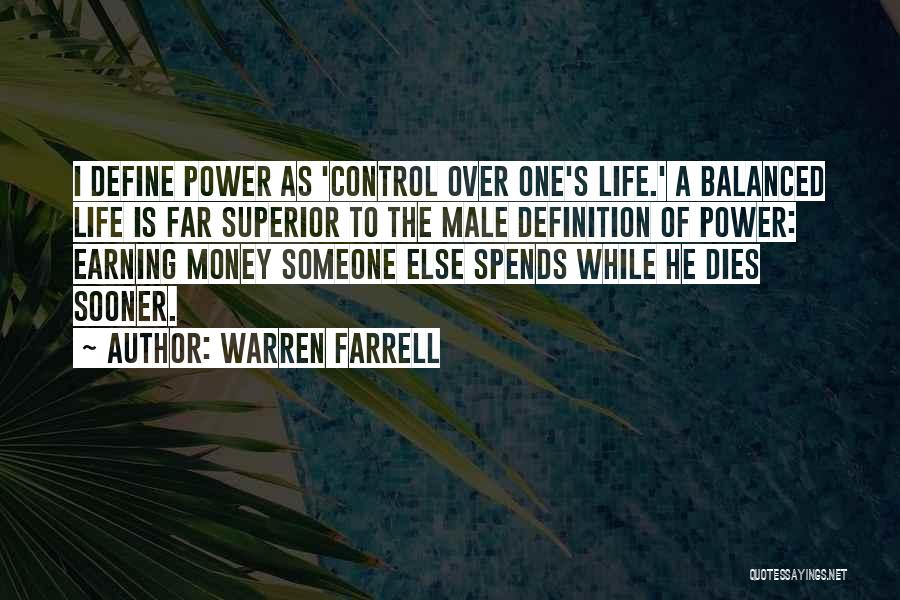 Warren Farrell Quotes: I Define Power As 'control Over One's Life.' A Balanced Life Is Far Superior To The Male Definition Of Power: