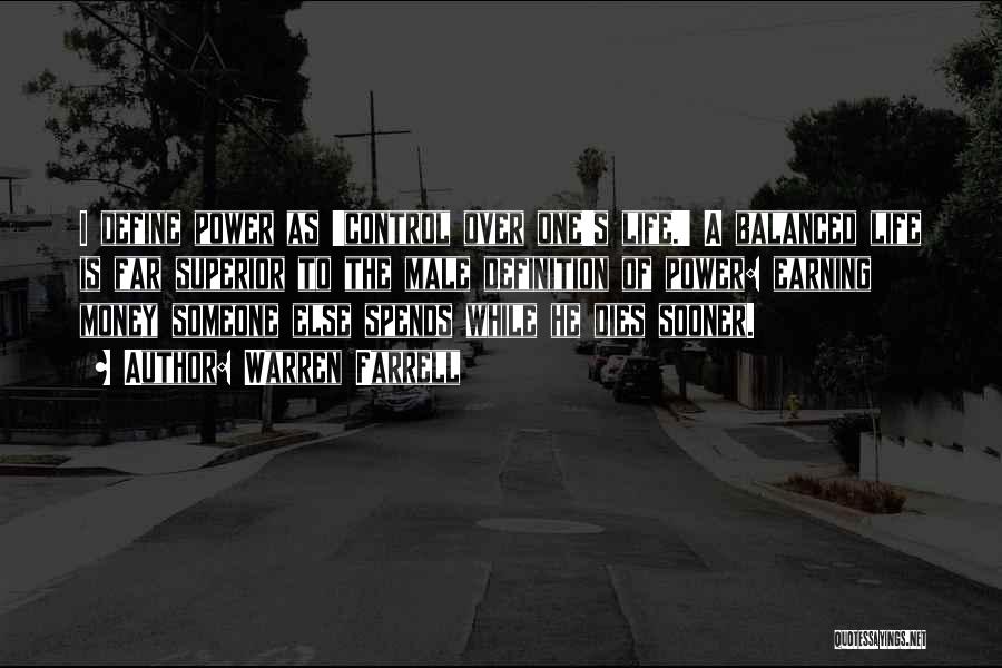 Warren Farrell Quotes: I Define Power As 'control Over One's Life.' A Balanced Life Is Far Superior To The Male Definition Of Power: