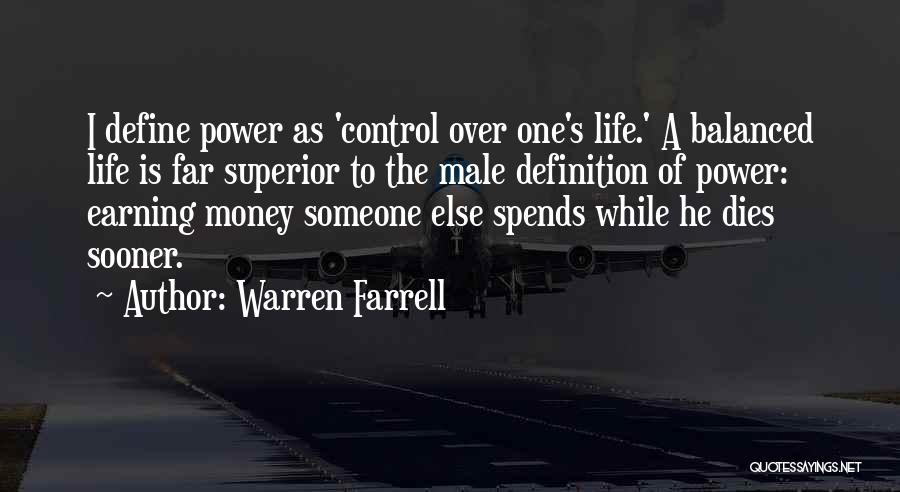 Warren Farrell Quotes: I Define Power As 'control Over One's Life.' A Balanced Life Is Far Superior To The Male Definition Of Power: