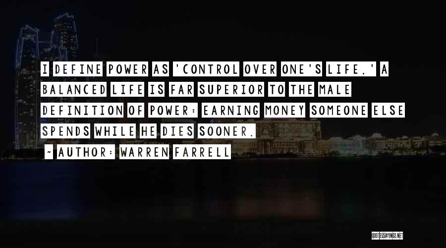 Warren Farrell Quotes: I Define Power As 'control Over One's Life.' A Balanced Life Is Far Superior To The Male Definition Of Power: