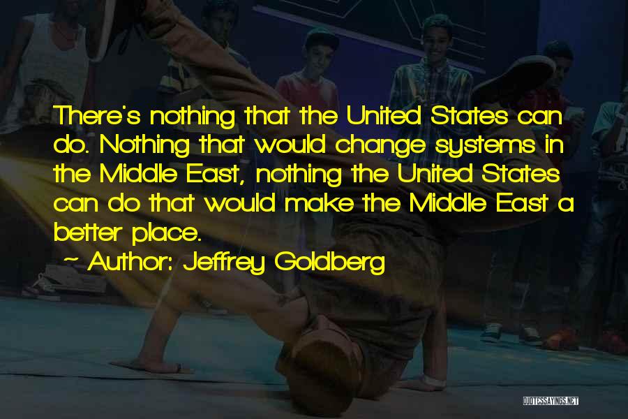 Jeffrey Goldberg Quotes: There's Nothing That The United States Can Do. Nothing That Would Change Systems In The Middle East, Nothing The United