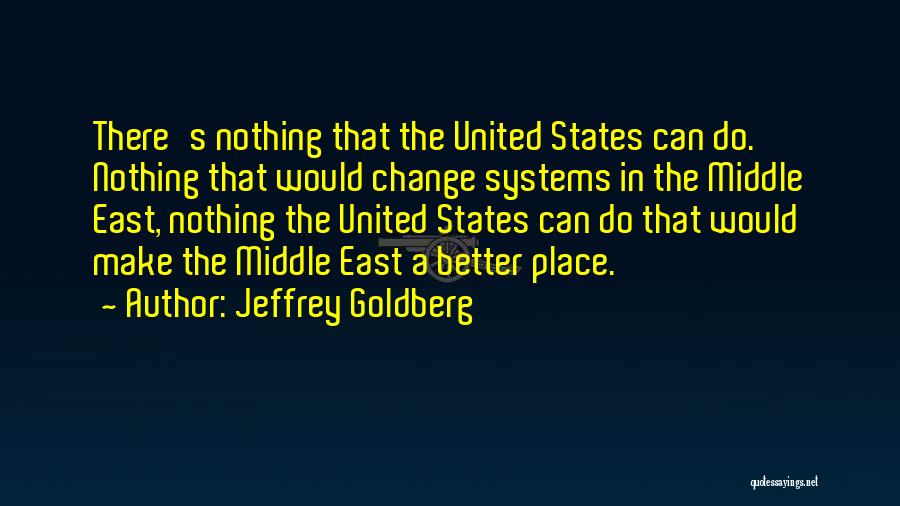 Jeffrey Goldberg Quotes: There's Nothing That The United States Can Do. Nothing That Would Change Systems In The Middle East, Nothing The United