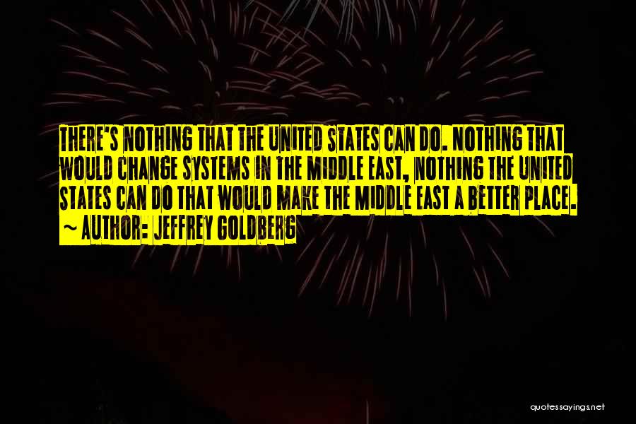 Jeffrey Goldberg Quotes: There's Nothing That The United States Can Do. Nothing That Would Change Systems In The Middle East, Nothing The United