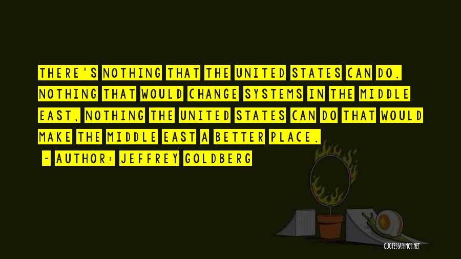 Jeffrey Goldberg Quotes: There's Nothing That The United States Can Do. Nothing That Would Change Systems In The Middle East, Nothing The United