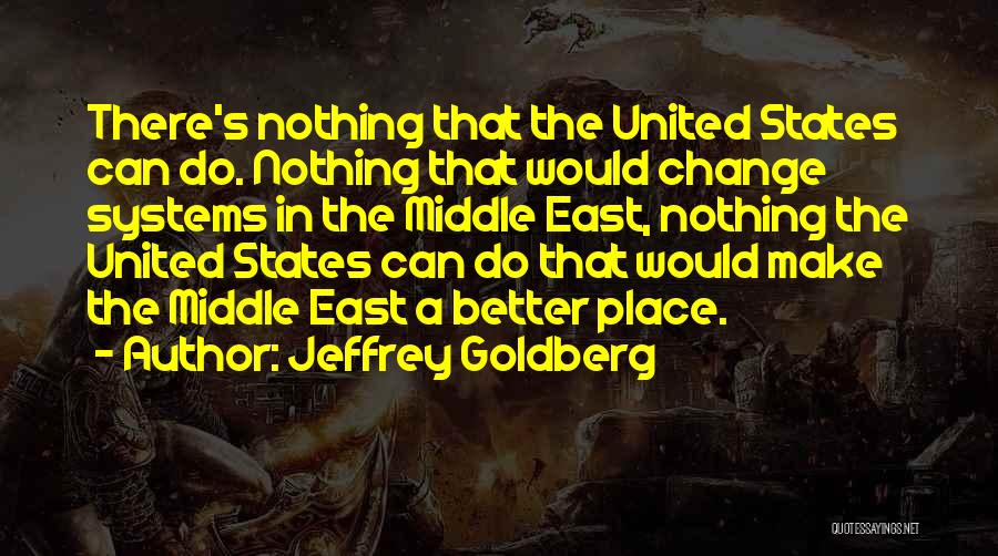 Jeffrey Goldberg Quotes: There's Nothing That The United States Can Do. Nothing That Would Change Systems In The Middle East, Nothing The United