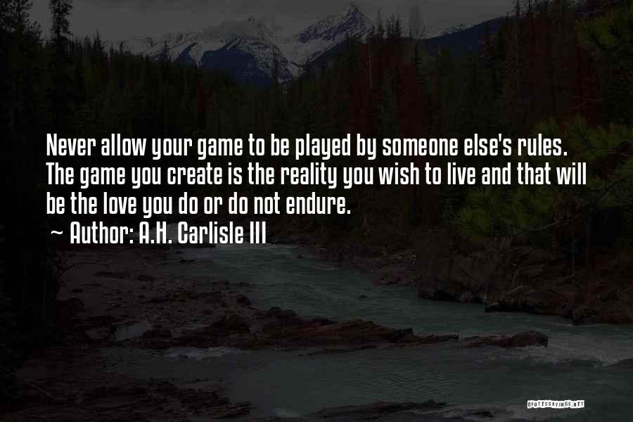 A.H. Carlisle III Quotes: Never Allow Your Game To Be Played By Someone Else's Rules. The Game You Create Is The Reality You Wish