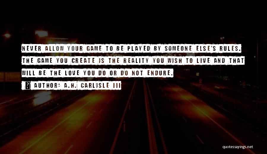 A.H. Carlisle III Quotes: Never Allow Your Game To Be Played By Someone Else's Rules. The Game You Create Is The Reality You Wish