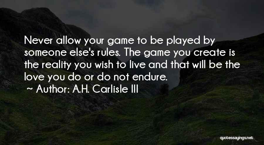 A.H. Carlisle III Quotes: Never Allow Your Game To Be Played By Someone Else's Rules. The Game You Create Is The Reality You Wish