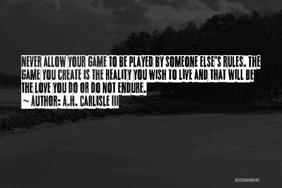 A.H. Carlisle III Quotes: Never Allow Your Game To Be Played By Someone Else's Rules. The Game You Create Is The Reality You Wish