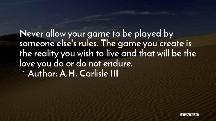 A.H. Carlisle III Quotes: Never Allow Your Game To Be Played By Someone Else's Rules. The Game You Create Is The Reality You Wish