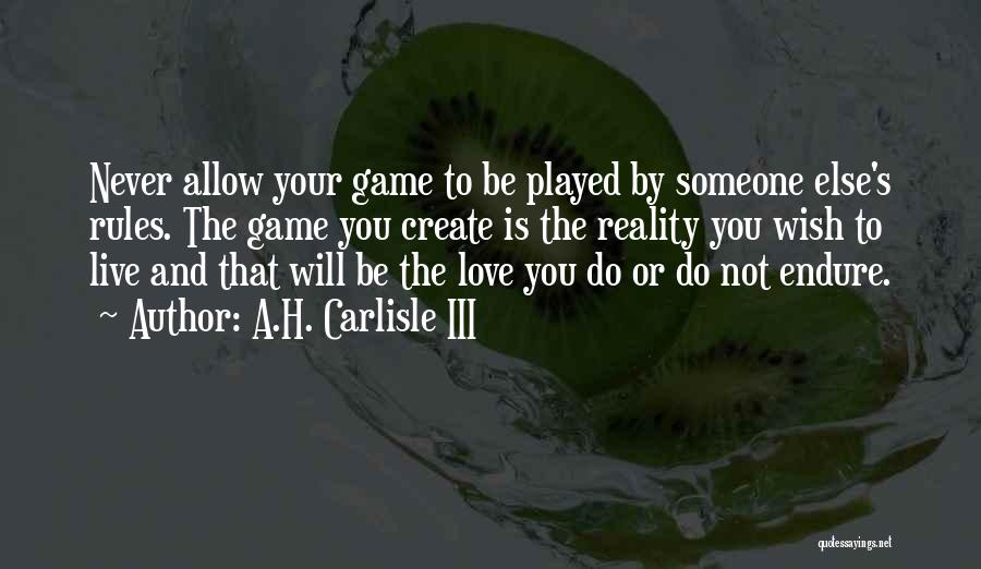 A.H. Carlisle III Quotes: Never Allow Your Game To Be Played By Someone Else's Rules. The Game You Create Is The Reality You Wish