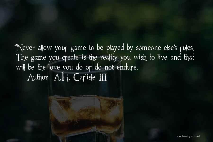 A.H. Carlisle III Quotes: Never Allow Your Game To Be Played By Someone Else's Rules. The Game You Create Is The Reality You Wish