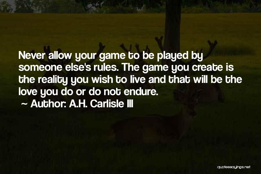 A.H. Carlisle III Quotes: Never Allow Your Game To Be Played By Someone Else's Rules. The Game You Create Is The Reality You Wish