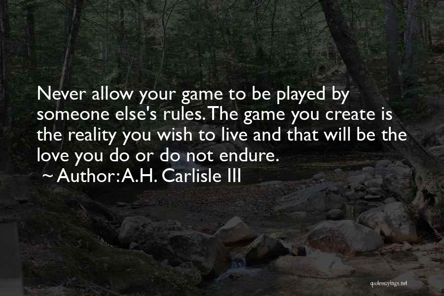 A.H. Carlisle III Quotes: Never Allow Your Game To Be Played By Someone Else's Rules. The Game You Create Is The Reality You Wish
