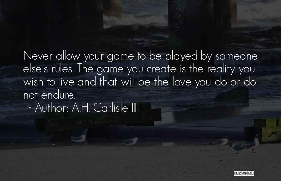 A.H. Carlisle III Quotes: Never Allow Your Game To Be Played By Someone Else's Rules. The Game You Create Is The Reality You Wish