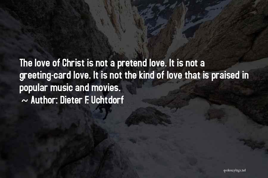 Dieter F. Uchtdorf Quotes: The Love Of Christ Is Not A Pretend Love. It Is Not A Greeting-card Love. It Is Not The Kind
