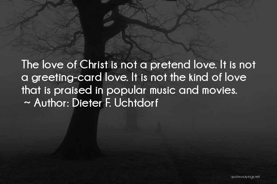 Dieter F. Uchtdorf Quotes: The Love Of Christ Is Not A Pretend Love. It Is Not A Greeting-card Love. It Is Not The Kind