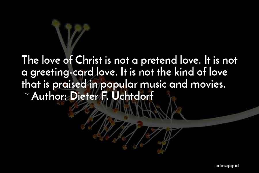 Dieter F. Uchtdorf Quotes: The Love Of Christ Is Not A Pretend Love. It Is Not A Greeting-card Love. It Is Not The Kind