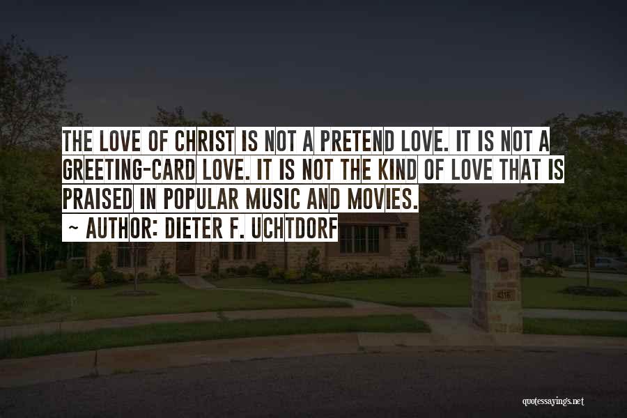 Dieter F. Uchtdorf Quotes: The Love Of Christ Is Not A Pretend Love. It Is Not A Greeting-card Love. It Is Not The Kind